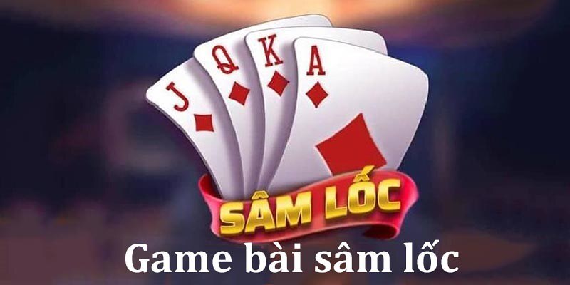 Khái niệm cơ bản về chơi bài sâm lốc