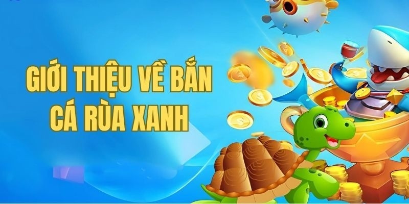 Tìm hiểu tổng quan về game bắn cá Rùa Xanh là gì?